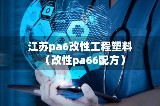 江苏pa6改性工程塑料（改性pa66配方）