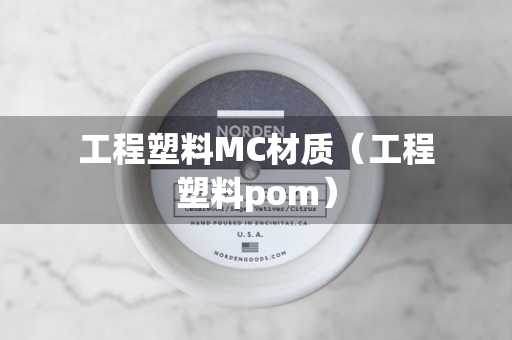 工程塑料MC材质（工程塑料pom）